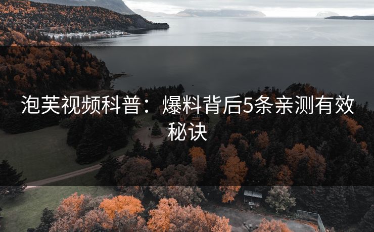 泡芙视频科普：爆料背后5条亲测有效秘诀