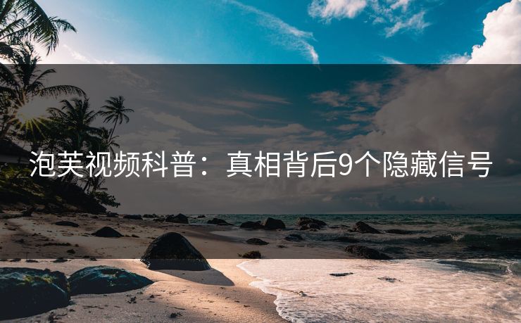 泡芙视频科普：真相背后9个隐藏信号