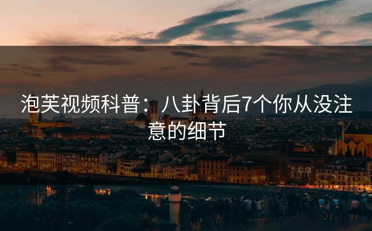 泡芙视频科普：八卦背后7个你从没注意的细节