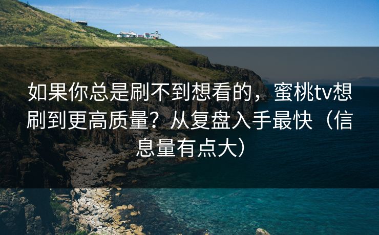 如果你总是刷不到想看的，蜜桃tv想刷到更高质量？从复盘入手最快（信息量有点大）