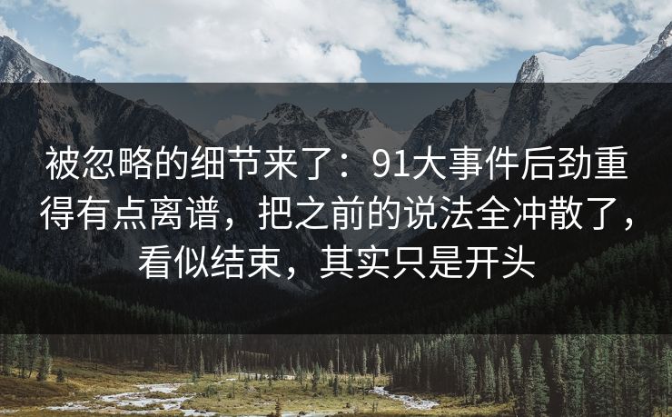 被忽略的细节来了：91大事件后劲重得有点离谱，把之前的说法全冲散了，看似结束，其实只是开头